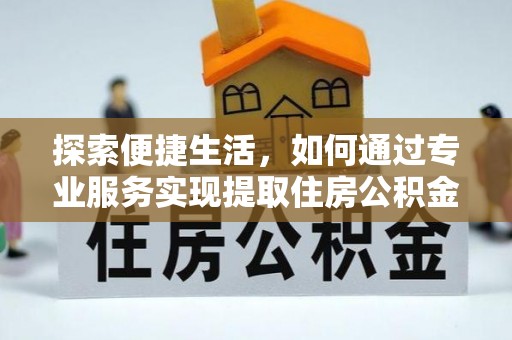 丹阳探索便捷生活，如何通过专业服务实现提取住房公积金代办