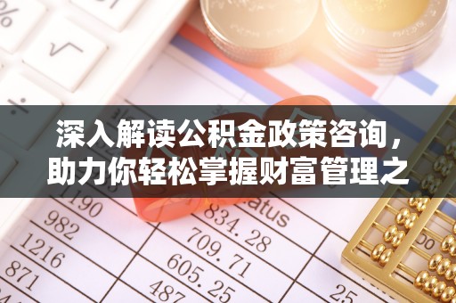丹阳深入解读公积金政策咨询，助力你轻松掌握财富管理之道