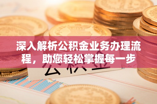 丹阳深入解析公积金业务办理流程，助您轻松掌握每一步