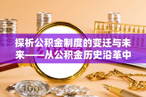 丹阳探析公积金制度的变迁与未来——从公积金历史沿革中读懂社会福利发展