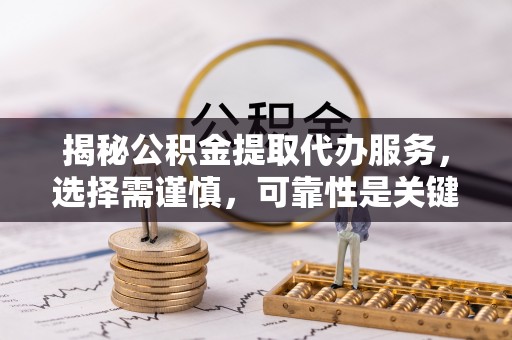 丹阳揭秘公积金提取代办服务，选择需谨慎，可靠性是关键
