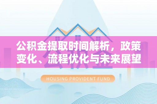 丹阳公积金提取时间解析，政策变化、流程优化与未来展望