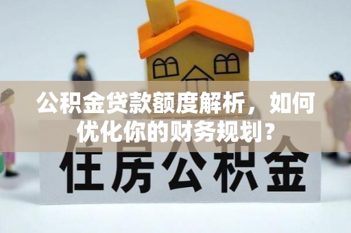 丹阳公积金贷款额度解析，如何优化你的财务规划？