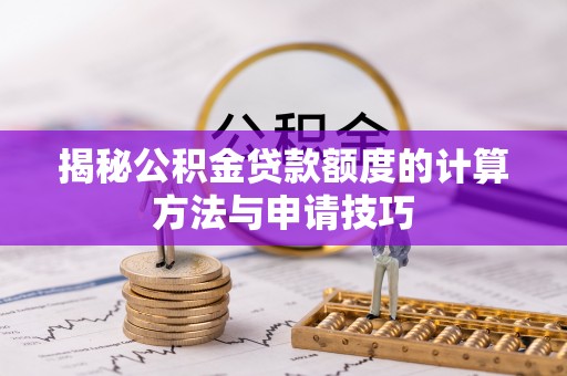 丹阳揭秘公积金贷款额度的计算方法与申请技巧