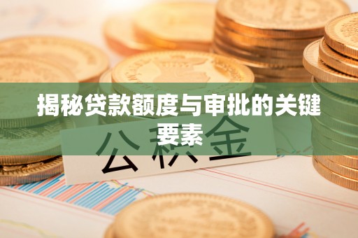 丹阳揭秘贷款额度与审批的关键要素
