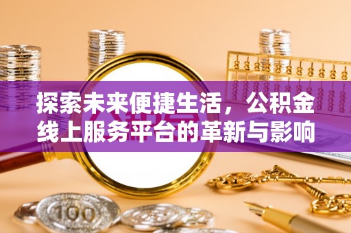 丹阳探索未来便捷生活，公积金线上服务平台的革新与影响