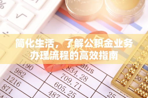 丹阳简化生活，了解公积金业务办理流程的高效指南