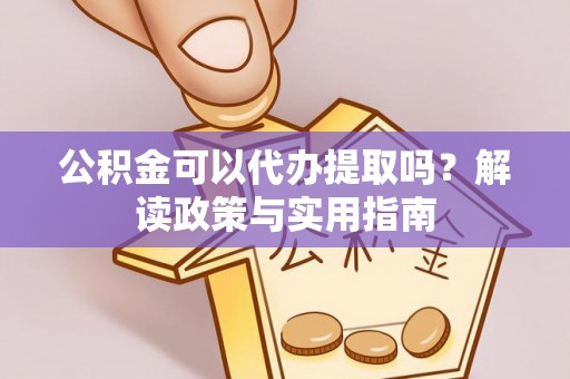 丹阳公积金可以代办提取吗？解读政策与实用指南