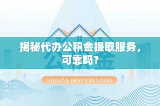 丹阳揭秘代办公积金提取服务，可靠吗？