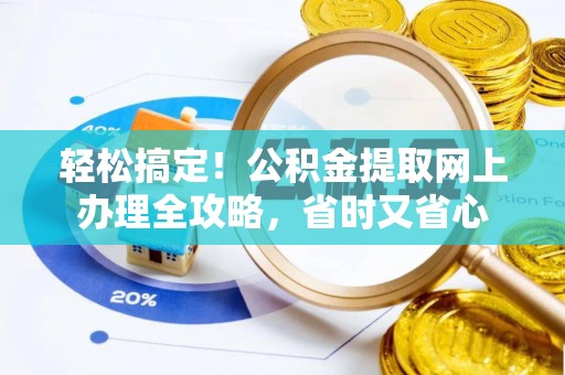 丹阳轻松搞定！公积金提取网上办理全攻略，省时又省心