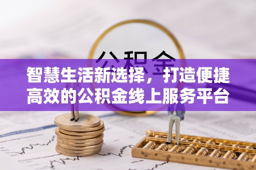 丹阳智慧生活新选择，打造便捷高效的公积金线上服务平台