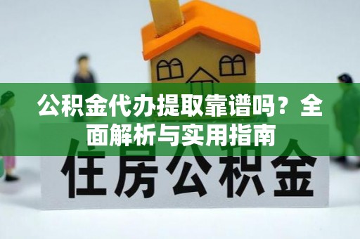 丹阳公积金代办提取靠谱吗？全面解析与实用指南