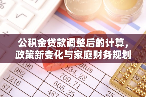 丹阳公积金贷款调整后的计算，政策新变化与家庭财务规划
