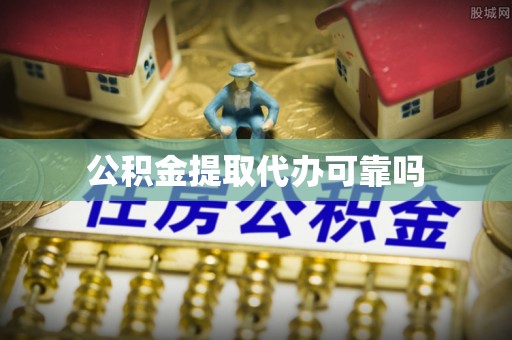 丹阳公积金提取代办可靠吗