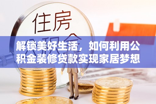 丹阳解锁美好生活，如何利用公积金装修贷款实现家居梦想