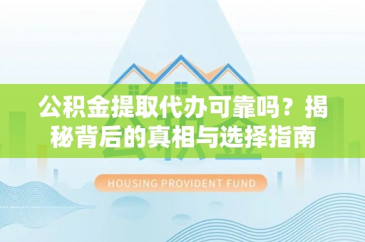 丹阳公积金提取代办可靠吗？揭秘背后的真相与选择指南