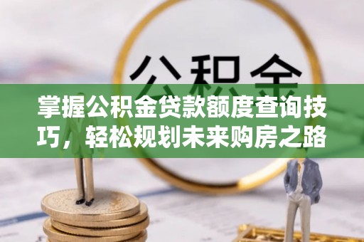 丹阳掌握公积金贷款额度查询技巧，轻松规划未来购房之路