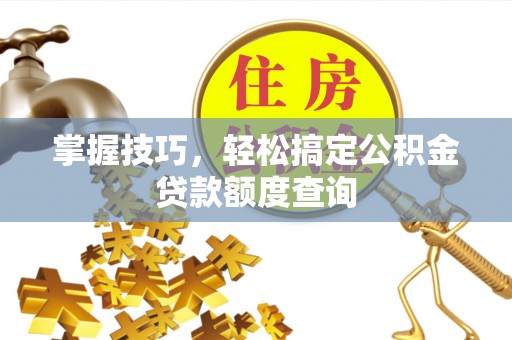 丹阳掌握技巧，轻松搞定公积金贷款额度查询