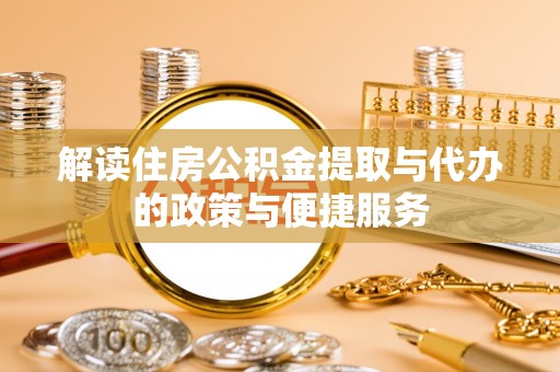 丹阳解读住房公积金提取与代办的政策与便捷服务