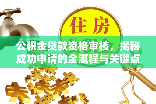 丹阳公积金贷款资格审核，揭秘成功申请的全流程与关键点