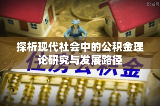 丹阳探析现代社会中的公积金理论研究与发展路径