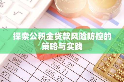 丹阳探索公积金贷款风险防控的策略与实践