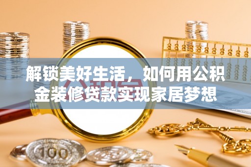 丹阳解锁美好生活，如何用公积金装修贷款实现家居梦想