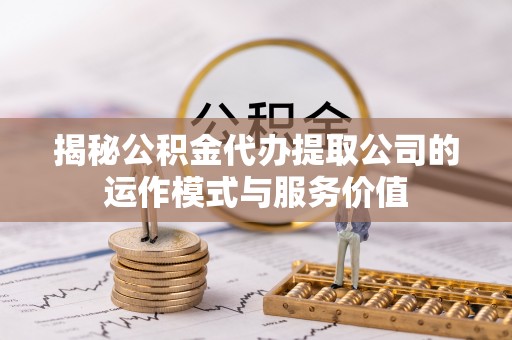 丹阳揭秘公积金代办提取公司的运作模式与服务价值