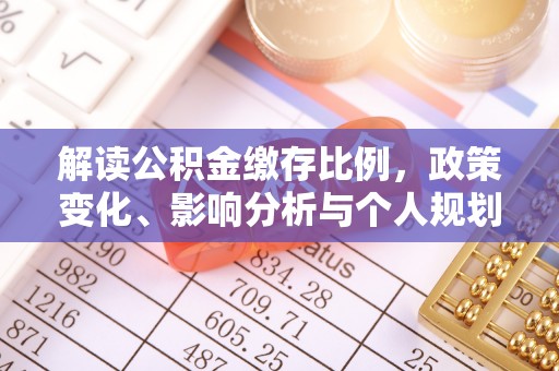 丹阳解读公积金缴存比例，政策变化、影响分析与个人规划