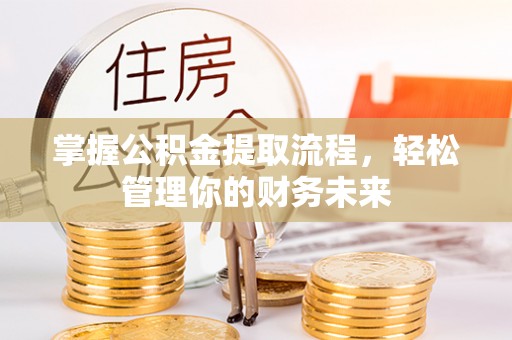 丹阳掌握公积金提取流程，轻松管理你的财务未来