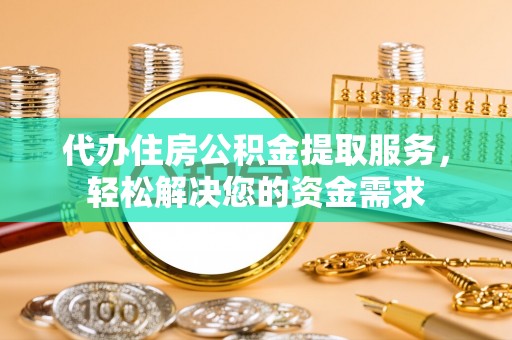 丹阳代办住房公积金提取服务，轻松解决您的资金需求