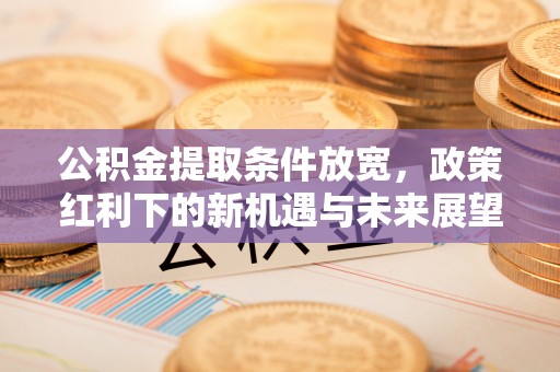 丹阳公积金提取条件放宽，政策红利下的新机遇与未来展望