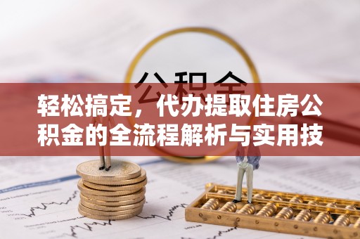 丹阳轻松搞定，代办提取住房公积金的全流程解析与实用技巧