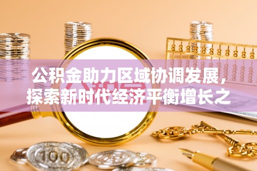 丹阳公积金助力区域协调发展，探索新时代经济平衡增长之道