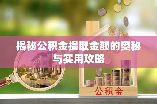 丹阳揭秘公积金提取金额的奥秘与实用攻略