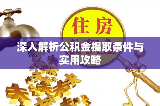 丹阳深入解析公积金提取条件与实用攻略