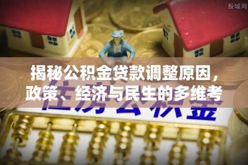 丹阳揭秘公积金贷款调整原因，政策、经济与民生的多维考量