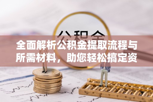 丹阳全面解析公积金提取流程与所需材料，助您轻松搞定资金提取