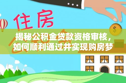 丹阳揭秘公积金贷款资格审核，如何顺利通过并实现购房梦想