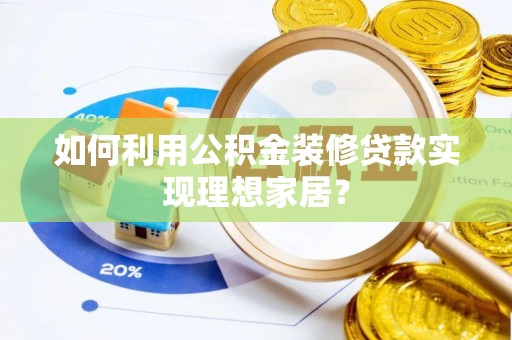 丹阳如何利用公积金装修贷款实现理想家居？