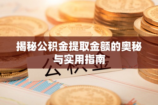 丹阳揭秘公积金提取金额的奥秘与实用指南