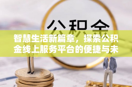 丹阳智慧生活新篇章，探索公积金线上服务平台的便捷与未来