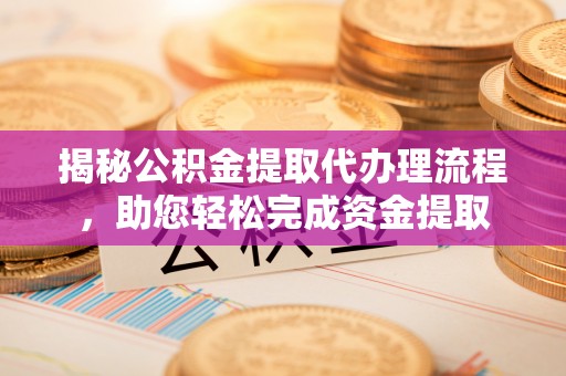 丹阳揭秘公积金提取代办理流程，助您轻松完成资金提取