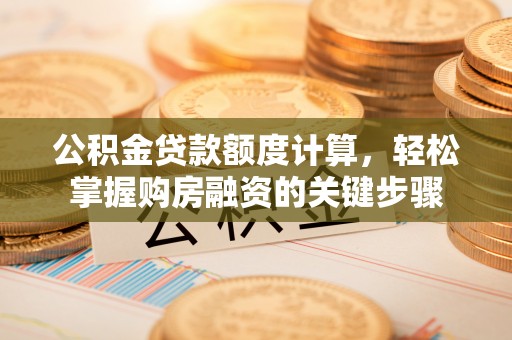 丹阳公积金贷款额度计算，轻松掌握购房融资的关键步骤