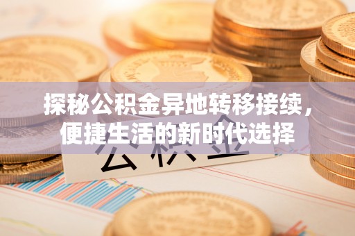 丹阳探秘公积金异地转移接续，便捷生活的新时代选择