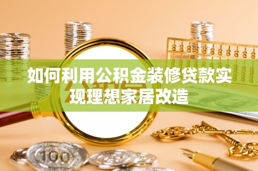 丹阳如何利用公积金装修贷款实现理想家居改造