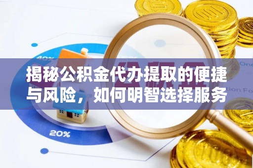 丹阳揭秘公积金代办提取的便捷与风险，如何明智选择服务？
