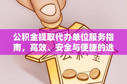 丹阳公积金提取代办单位服务指南，高效、安全与便捷的选择