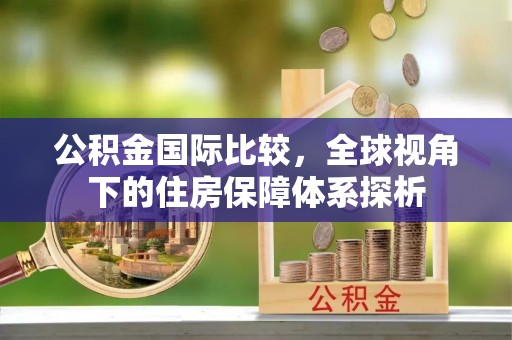 丹阳公积金国际比较，全球视角下的住房保障体系探析