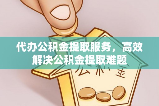 丹阳代办公积金提取服务，高效解决公积金提取难题